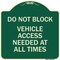 Signmission Do Not Block Vehicle Access Needed All Times Heavy-Gauge Aluminum Sign, 18" x 18", G-1818-24153 A-DES-G-1818-24153 - alternate 1